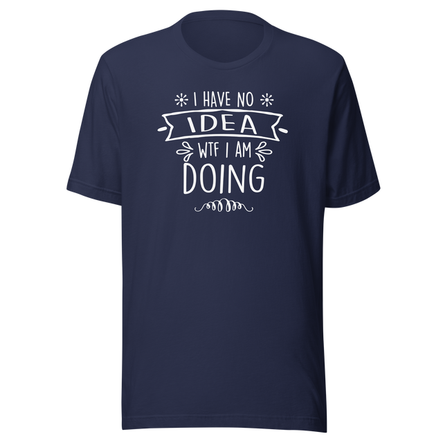 i-have-no-idea-wtf-i-am-doing-funny-tee-life-t-shirt-funny-tee-humor-t-shirt-confusion-tee#color_navy