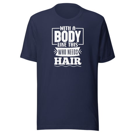 with-a-body-like-this-who-needs-hair-funny-tee-life-t-shirt-funny-tee-humor-t-shirt-body-tee#color_navy
