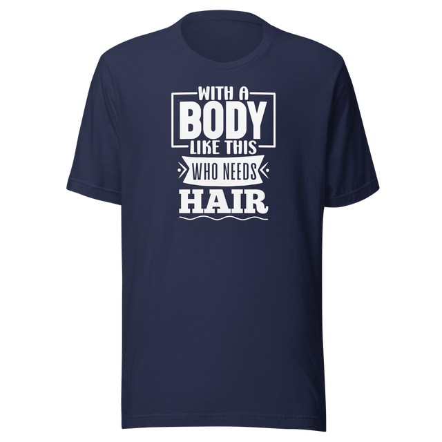 with-a-body-like-this-who-needs-hair-funny-tee-life-t-shirt-funny-tee-humor-t-shirt-body-tee#color_navy