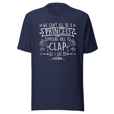 We Cant All Be A Princess Someone Has To Clap As I Go By - Life Tee - Life T-Shirt - Humor Tee - Quirky T-Shirt - Bold Tee