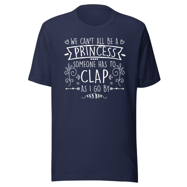 we-cant-all-be-a-princess-someone-has-to-clap-as-i-go-by-life-tee-life-t-shirt-humor-tee-quirky-t-shirt-bold-tee#color_navy