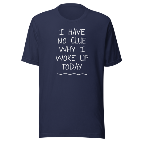i-have-no-clue-why-i-woke-up-today-funny-tee-life-t-shirt-funny-tee-humor-t-shirt-quirky-tee#color_navy
