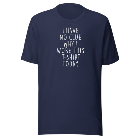 i-have-no-clue-why-i-wore-this-t-shirt-today-life-tee-funny-t-shirt-life-tee-humor-t-shirt-quirky-tee#color_navy