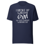i-broke-up-with-my-gym-we-just-werent-working-out-fitness-tee-funny-t-shirt-fitness-tee-humor-t-shirt-quirky-tee#color_navy