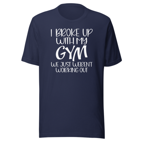 i-broke-up-with-my-gym-we-just-werent-working-out-fitness-tee-funny-t-shirt-fitness-tee-humor-t-shirt-quirky-tee#color_navy