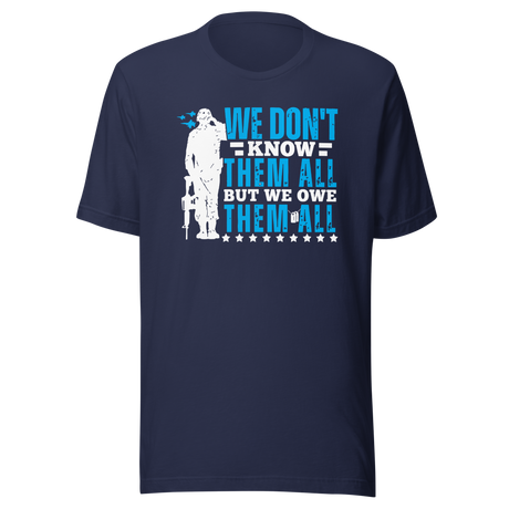 We Don't Know Them All But Owe Them All - Government Tee - Veteran T-Shirt - Government Tee - Tribute T-Shirt - Respect Tee