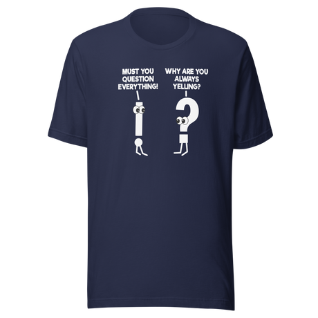 must-you-question-everything-why-are-you-always-yelling-funny-tee-comedy-t-shirt-humor-tee-funny-t-shirt-hilarious-tee#color_navy