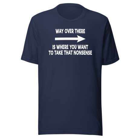 way-over-there-is-where-you-want-to-take-that-nonsense-life-tee-funny-t-shirt-passion-tee-dream-t-shirt-adventure-tee#color_navy