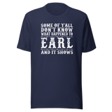 some-of-yall-dont-know-what-happened-to-earl-and-it-shows-life-tee-funny-t-shirt-earl-tee-mystery-t-shirt-humor-tee#color_navy