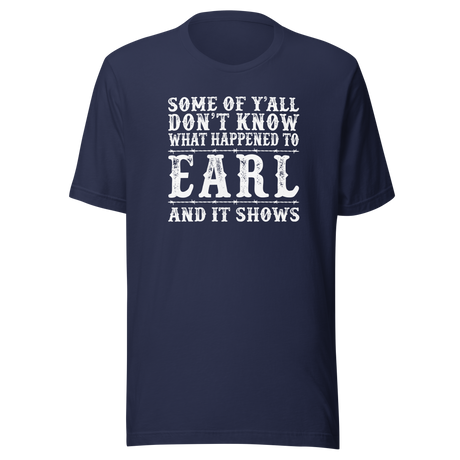 some-of-yall-dont-know-what-happened-to-earl-and-it-shows-life-tee-funny-t-shirt-earl-tee-mystery-t-shirt-humor-tee#color_navy