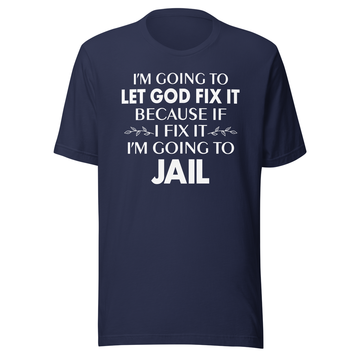 im-going-to-let-god-fix-it-because-if-i-fix-it-im-going-to-jail-faith-tee-faith-t-shirt-trust-tee-surrender-t-shirt-belief-tee#color_navy