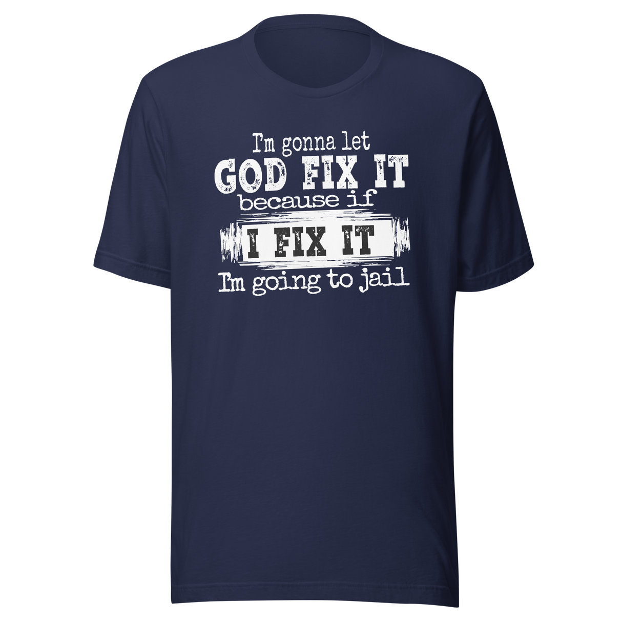 im-gonna-let-god-fix-it-because-if-i-fix-it-im-going-to-jail-faith-tee-faith-t-shirt-trust-tee-surrender-t-shirt-belief-tee#color_navy