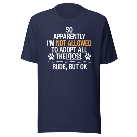So Apparently I'm Not Allowed To Adopt All The Dogs Rude But Ok - Dogs Tee - Cute T-Shirt - Funny Tee - Sarcastic T-Shirt - Dog-Lover Tee