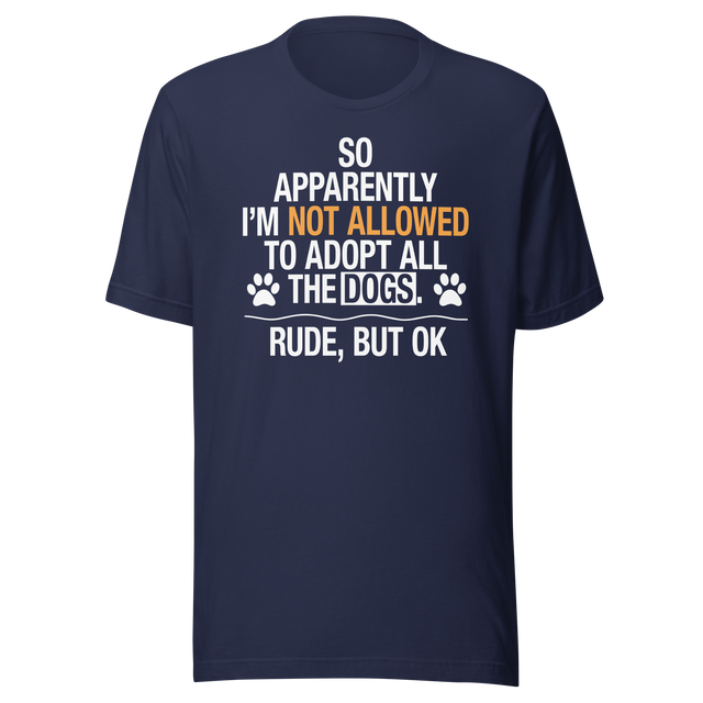 so-apparently-im-not-allowed-to-adopt-all-the-dogs-rude-but-ok-dogs-tee-cute-t-shirt-funny-tee-sarcastic-t-shirt-dog-lover-tee#color_navy