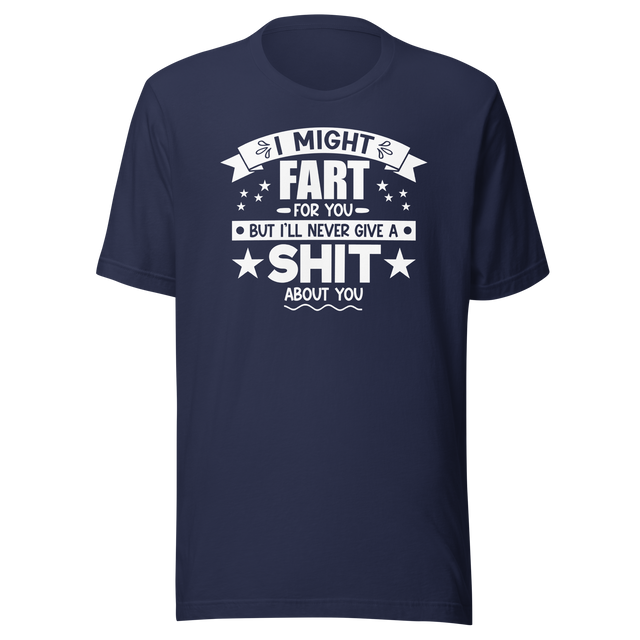 i-might-fart-for-you-but-ill-never-give-a-shit-about-you-funny-tee-fart-t-shirt-shit-tee-humor-t-shirt-comedy-tee#color_navy