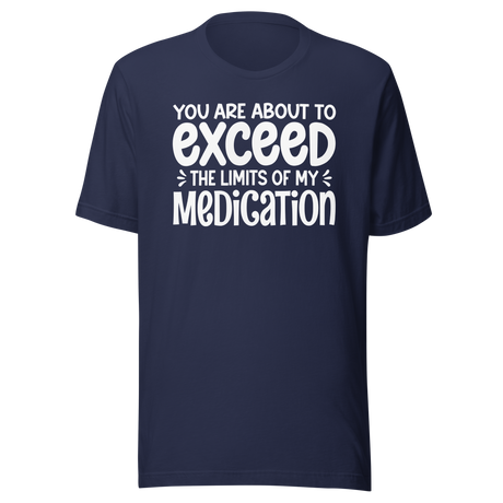 You Are About To Exceed The Limits Of My Medication - Funny Tee - Laughter T-Shirt - Humor Tee - Comedy T-Shirt - Hilarious Tee