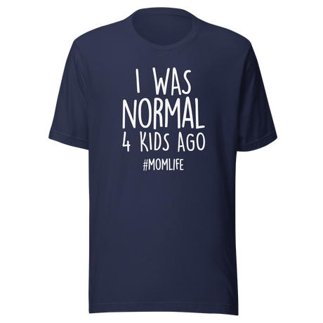I Was Normal 4 Kids Ago - Life Tee - Mom T-Shirt - Motherhood Tee - Parenting T-Shirt - Family Tee