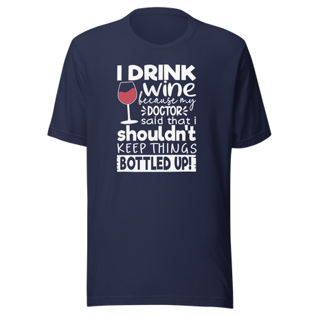 I Drink Wine Because My Doctor Said That I Shouldn't Keep Things Bottled Up - Food Tee - Life T-Shirt - Wine Tee - Humor T-Shirt - Doctor Tee