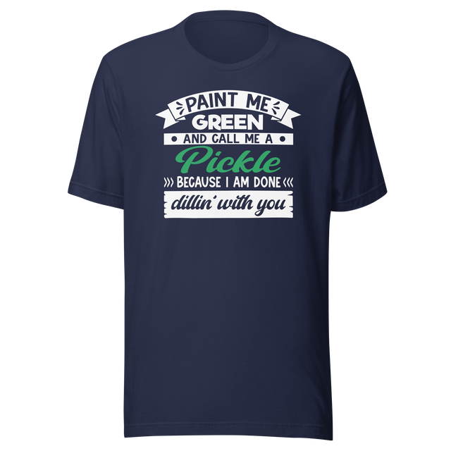 paint-me-green-and-call-me-a-pickle-because-im-done-dillin-with-you-food-tee-life-t-shirt-pickle-tee-green-t-shirt-dill-tee#color_navy