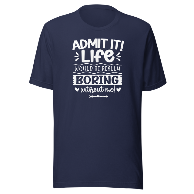 admit-it-life-would-be-really-boring-without-me-life-tee-confident-t-shirt-witty-tee-vibrant-t-shirt-unique-tee#color_navy