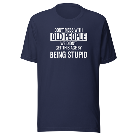 Don't Mess With Old People We Didn't Get This Age By Being Stupid - Life Tee - Wisdom T-Shirt - Experience Tee - Age T-Shirt - Resilience Tee