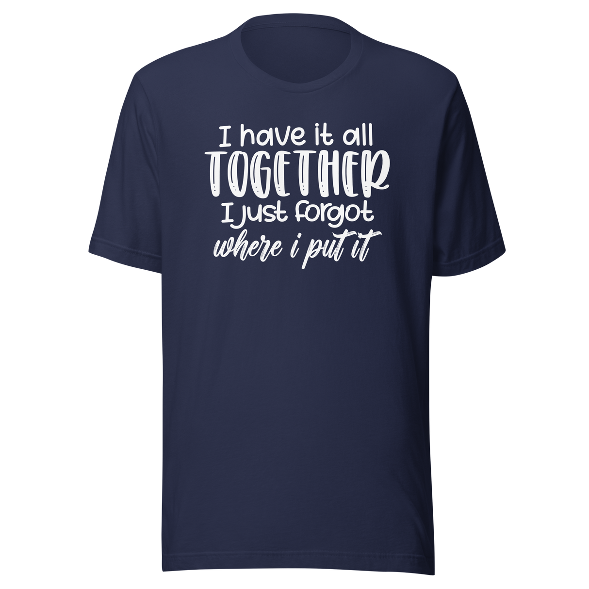 i-have-it-all-together-i-just-forgot-where-i-put-it-life-tee-funny-t-shirt-relatable-tee-organized-t-shirt-forgetful-tee#color_navy