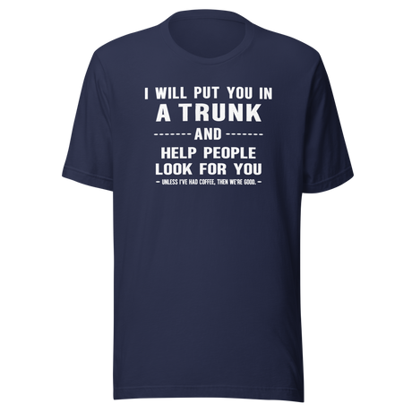 I Will Put You In A Trunk And Help People Look For You Unless I've Had Coffee Then Were Good - Coffee Tee - Life T-Shirt - Coffee Tee - Caffeine T-Shirt - Humor Tee