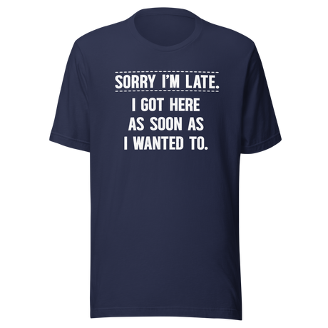 Sorry I'm Late I Got Here As Soon As I Wanted To - Life Tee - Funny T-Shirt - Fashion Tee - Funny T-Shirt - Statement Tee