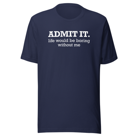 admit-it-life-would-be-boring-without-me-life-tee-funny-t-shirt-confident-tee-unique-t-shirt-bold-tee#color_navy
