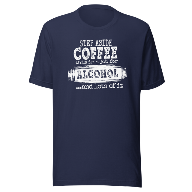 step-aside-coffee-this-is-a-job-for-alcohol-and-lots-of-it-life-tee-coffee-t-shirt-funny-tee-sarcastic-t-shirt-catchy-tee#color_navy