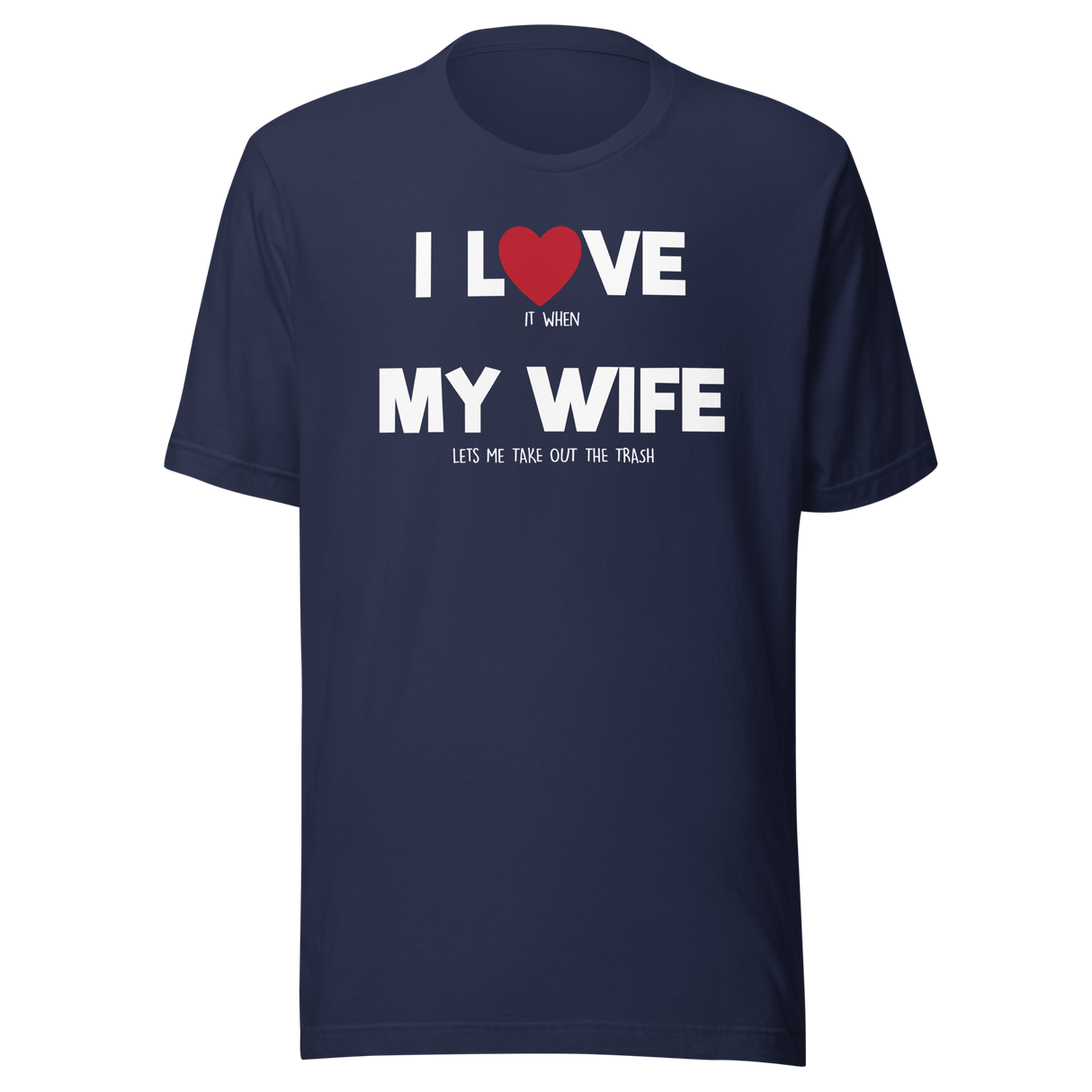 i-love-it-when-my-wife-lets-me-take-out-the-trash-i-love-my-wife-wife-tee-life-t-shirt-funny-tee-humorous-t-shirt-husband-tee#color_navy