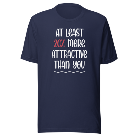 At Least 20 Percent More Attractive Than You - Life Tee - Funny T-Shirt - Stylish Tee - Empowering T-Shirt - Feminist Tee