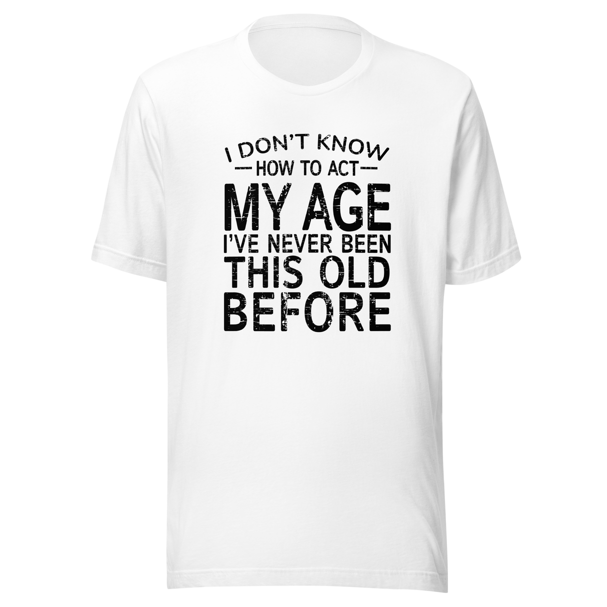 i-dont-know-how-to-act-my-age-ive-never-been-this-age-before-age-tee-act-t-shirt-life-is-short-tee-life-t-shirt-funny-tee#color_white