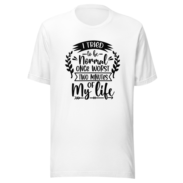 i-tried-to-be-normal-once-worst-two-minutes-of-my-life-normal-tee-worst-t-shirt-two-minutes-tee-t-shirt-tee#color_white