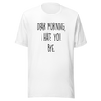 dear-morning-i-hate-you-bye-dear-morning-tee-i-hate-you-t-shirt-clever-tee-t-shirt-tee#color_white