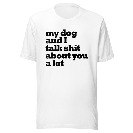 my-dog-and-i-talk-shit-about-you-a-lot-dog-tee-talk-about-you-t-shirt-clever-tee-t-shirt-tee#color_white