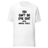 you-cant-do-epic-shit-with-normal-people-epic-tee-normal-people-t-shirt-shit-tee-t-shirt-tee#color_white
