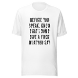 before-you-speak-know-that-i-dont-give-a-fuck-what-you-say-fuck-tee-life-t-shirt-arrogant-tee-t-shirt-tee#color_white