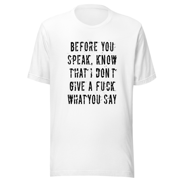 before-you-speak-know-that-i-dont-give-a-fuck-what-you-say-fuck-tee-life-t-shirt-arrogant-tee-t-shirt-tee#color_white