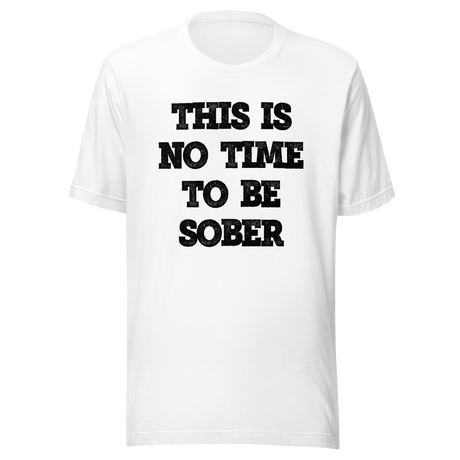 this-is-no-time-to-be-sober-alcohol-tee-funny-t-shirt-beer-tee-t-shirt-tee#color_white