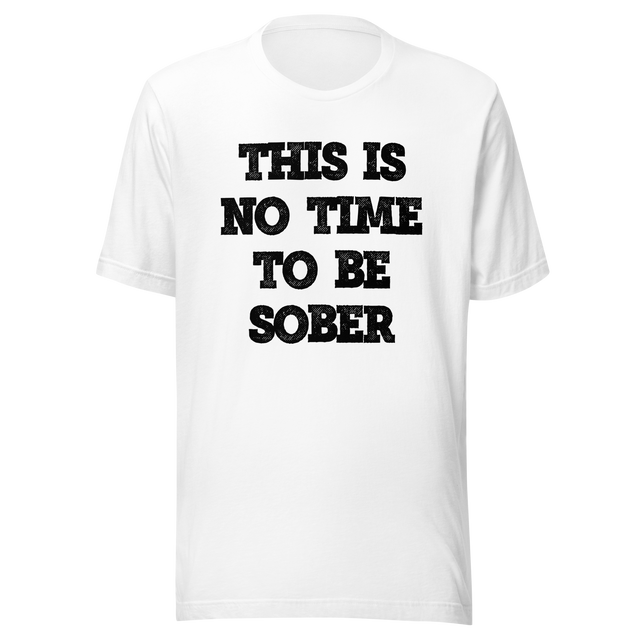 this-is-no-time-to-be-sober-alcohol-tee-funny-t-shirt-beer-tee-t-shirt-tee#color_white