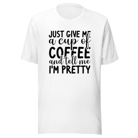 just-give-me-a-cup-of-coffee-and-tell-me-im-pretty-coffee-tee-pretty-t-shirt-coffee-lover-tee-t-shirt-tee#color_white