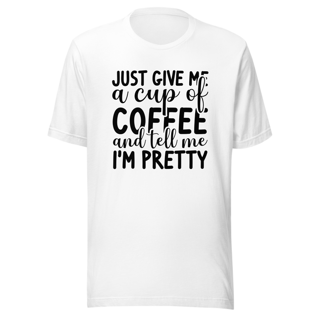 just-give-me-a-cup-of-coffee-and-tell-me-im-pretty-coffee-tee-pretty-t-shirt-coffee-lover-tee-t-shirt-tee#color_white