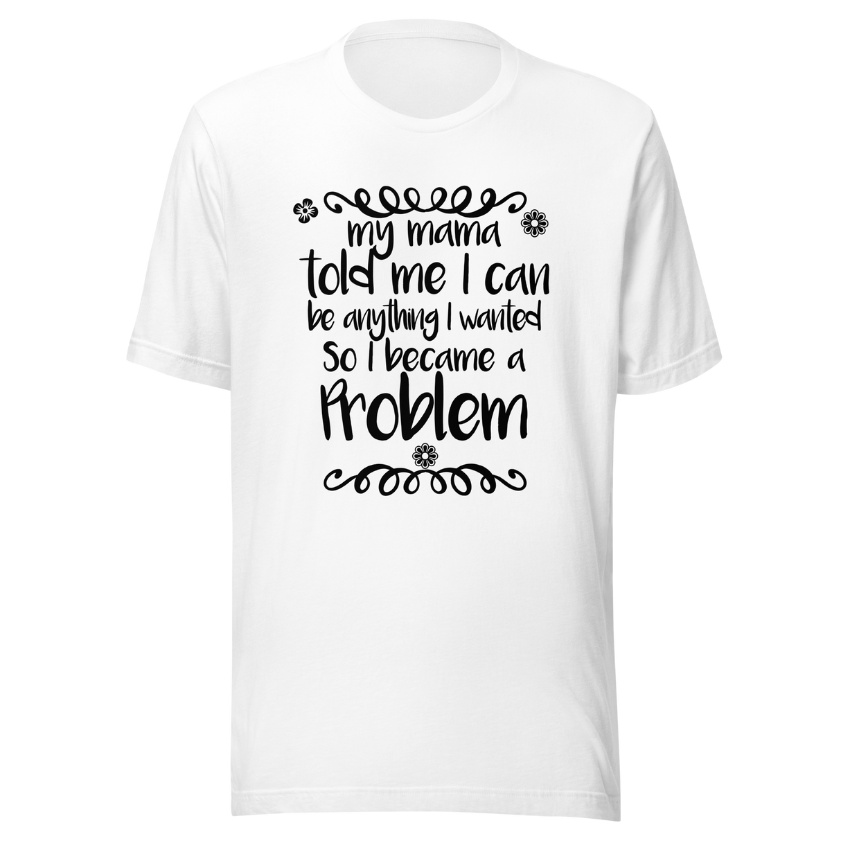 my-mama-told-me-i-can-be-whatever-i-wanted-so-i-became-a-problem-mama-tee-problem-t-shirt-funny-tee-t-shirt-tee#color_white