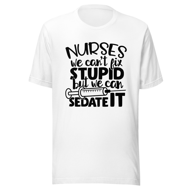 nurses-we-cant-fix-stupid-but-we-can-sedate-it-nurse-tee-stupid-t-shirt-sedate-tee-t-shirt-tee#color_white