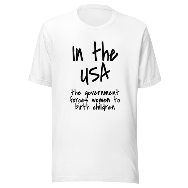 in-the-usa-the-government-forces-women-to-birth-children-usa-tee-government-t-shirt-forces-tee-t-shirt-tee#color_white