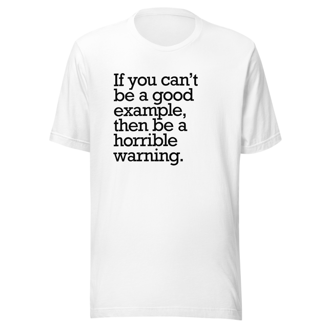 if-you-cant-be-a-good-example-then-be-a-horrible-warning-good-tee-example-t-shirt-vibes-tee-t-shirt-tee#color_white