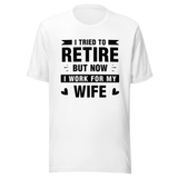 i-tried-to-retire-but-now-i-work-for-my-wife-wife-tee-husband-t-shirt-boss-tee-t-shirt-tee#color_white