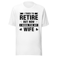 i-tried-to-retire-but-now-i-work-for-my-wife-wife-tee-husband-t-shirt-boss-tee-t-shirt-tee#color_white