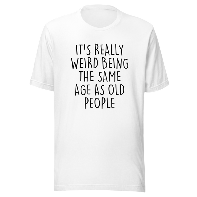 its-weird-being-the-same-age-as-old-people-weird-tee-age-t-shirt-old-tee-t-shirt-tee#color_white